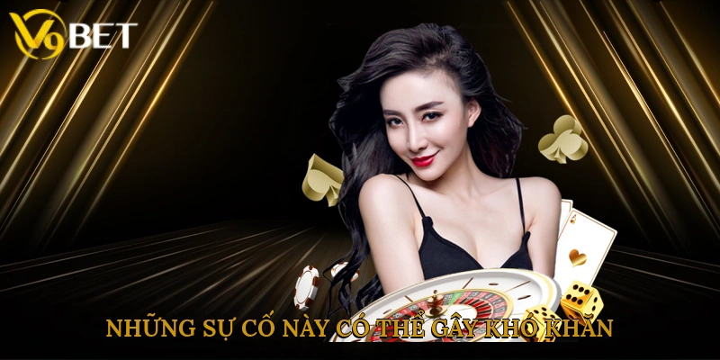 Những sự cố này có thể gây khó khăn, ảnh hưởng đến hành trình đặt kèo