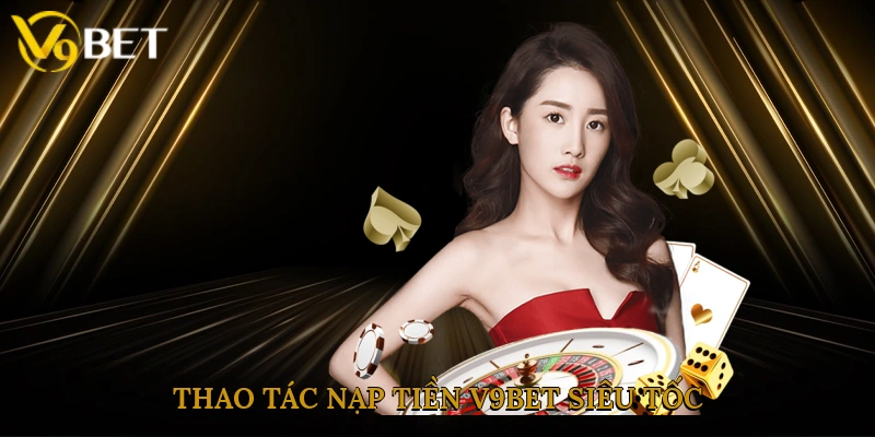 Thao tác nạp tiền V9bet siêu tốc, hưởng ưu đãi ngay