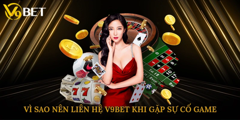 Vì sao nên liên hệ V9bet khi gặp sự cố game