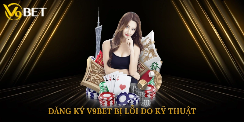 Đăng ký V9bet bị lỗi do kỹ thuật