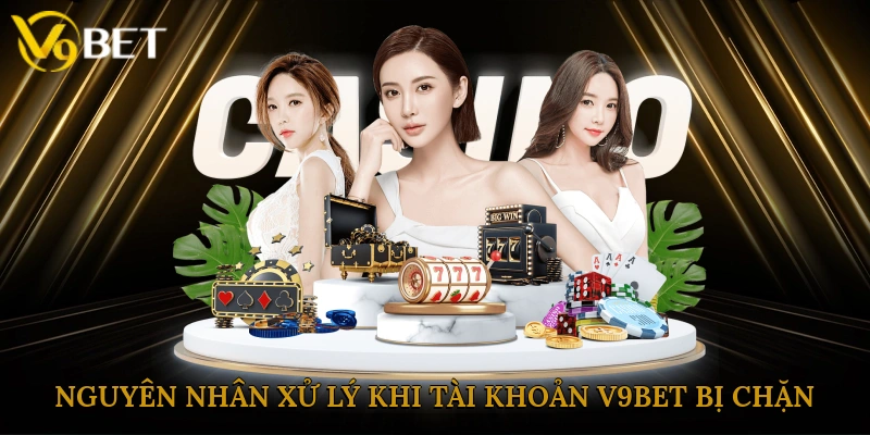 Nguyên nhân và hướng xử lý khi tài khoản V9bet bị chặn