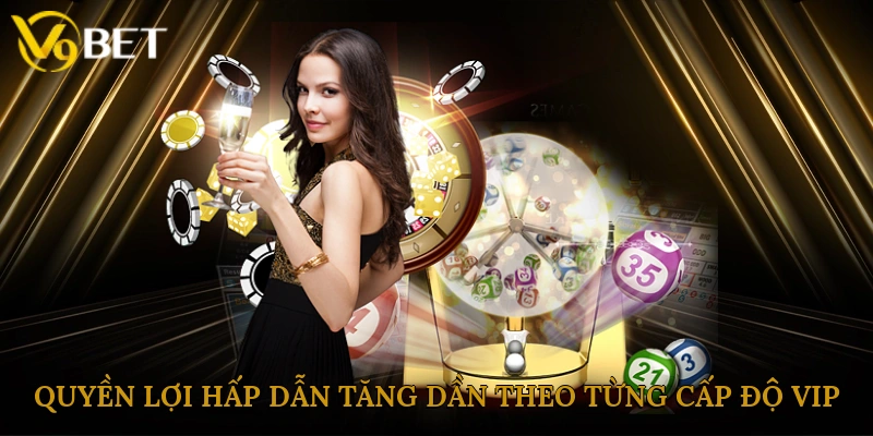 Quyền lợi hấp dẫn tăng dần theo từng cấp độ VIP