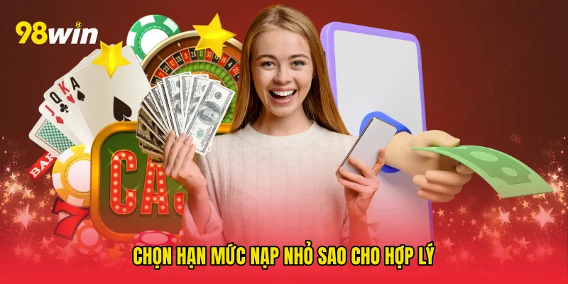 Chọn hạn mức nạp nhỏ sao cho hợp lý