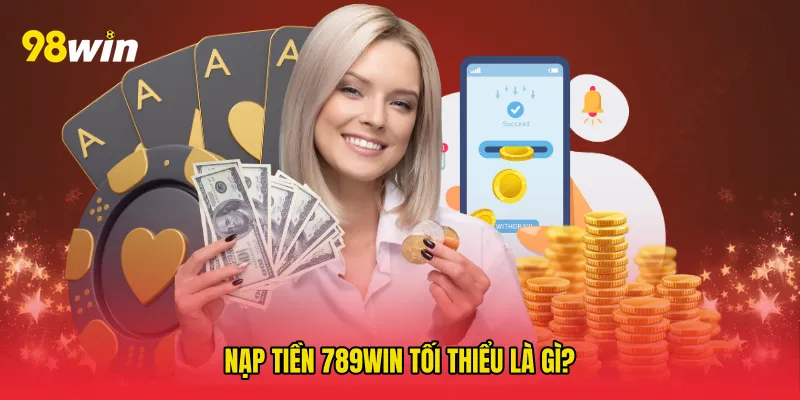 Nạp tiền 789win tối thiểu là gì?