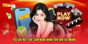 Yêu cầu rút tiền: Cẩm nang nhận tiền gọn tại 98win
